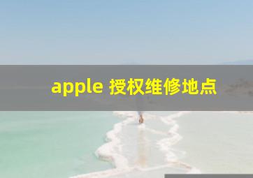 apple 授权维修地点